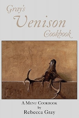 Gray's Venison Cookbook by Gray, Rebecca