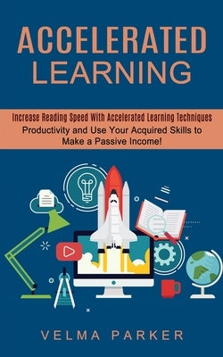 Accelerated Learning: Increase Reading Speed With Accelerated Learning Techniques (Productivity and Use Your Acquired Skills to Make a Passi by Parker, Velma