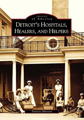 Detroit's Hospitals, Healers, and Helpers by Ibbotson, Patricia