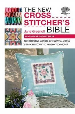 The New Cross Stitcher's Bible: The Definitive Manual of Essential Cross Stitch and Counted Thread Techniques by Greenoff, Jane