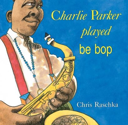 Charlie Parker Played Be Bop by Raschka, Chris
