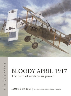 Bloody April 1917: The Birth of Modern Air Power by Corum, James S.