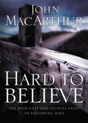 Hard to Believe: The High Cost and Infinite Value of Following Jesus by MacArthur, John F.