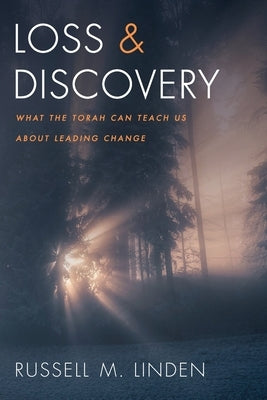 Loss and Discovery: What the Torah Can Teach Us about Leading Change by Linden, Russell M.