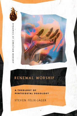 Renewal Worship: A Theology of Pentecostal Doxology by Félix-Jäger, Steven