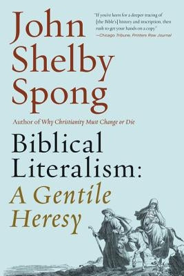 Biblical Literalism: A Gentile Heresy: A Journey Into a New Christianity Through the Doorway of Matthew's Gospel by Spong, John Shelby