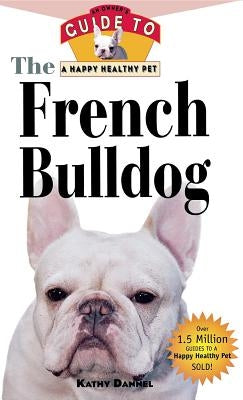The French Bulldog: An Owner's Guide to a Happy Healthy Pet by Dannel, Kathy