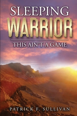 Sleeping Warrior: This Ain't A Game by Sullivan, Patrick F.