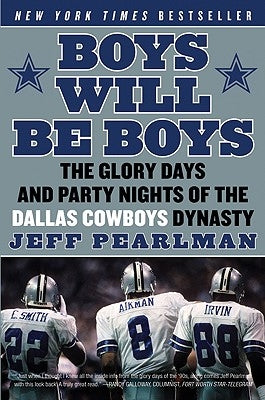 Boys Will Be Boys: The Glory Days and Party Nights of the Dallas Cowboys Dynasty by Pearlman, Jeff
