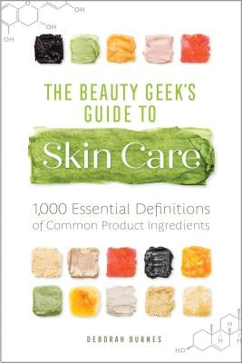 The Beauty Geek's Guide to Skin Care: 1,000 Essential Definitions of Common Product Ingredients by Burnes, Deborah
