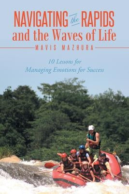 Navigating the Rapids and the Waves of Life: 10 Lessons for Managing Emotions for Success by Mazhura, Mavis