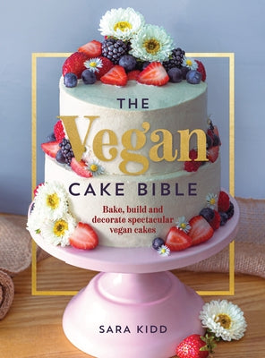 The Vegan Cake Bible: Bake, Build and Decorate Spectacular Vegan Cakes by Kidd, Sara