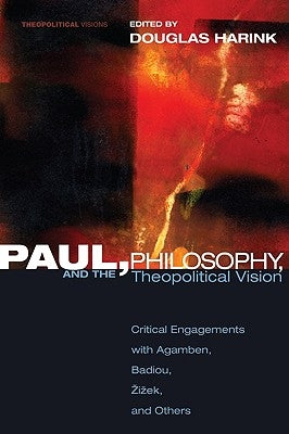Paul, Philosophy, and the Theopolitical Vision: Critical Engagements with Agamben, Badiou, Zizek and Others by Harink, Douglas