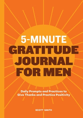 5-Minute Gratitude Journal for Men: Daily Prompts and Practices to Give Thanks and Practice Positivity by Smith, Scott