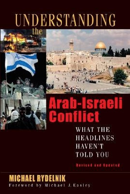 Understanding the Arab-Israeli Conflict: What the Headlines Haven't Told You by Rydelnik, Michael