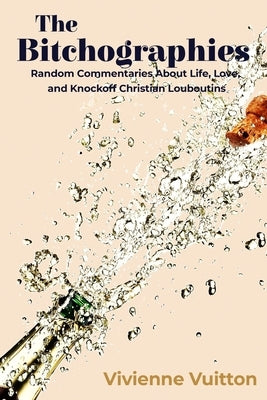 The Bitchographies: Random Commentaries About Life, Love, and Knockoff Christian Louboutins by Vuitton, Vivienne