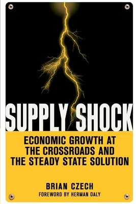 Supply Shock: Economic Growth at the Crossroads and the Steady State Solution by Czech, Brian
