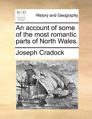 An account of some of the most romantic parts of North Wales. by Cradock, Joseph