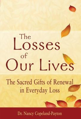The Losses of Our Lives: The Sacred Gifts of Renewal in Everyday Loss by Copeland-Payton, Nancy