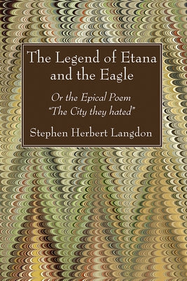 The Legend of Etana and the Eagle: Or the Epical Poem "The City They Hated" by Langdon, Stephen Herbert