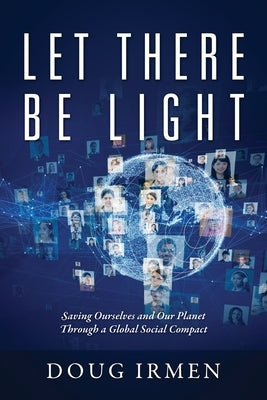 Let There Be Light: Saving Ourselves and Our Planet Through a Global Social Compact by Irmen, Doug