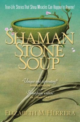 Shaman Stone Soup: True-Life Stories That Show Miracles Can Happen to Anyone! by Herrera, Elizabeth M.