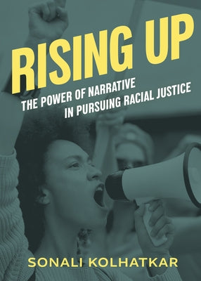 Rising Up: The Power of Narrative in Pursuing Racial Justice by Kolhatkar, Sonali