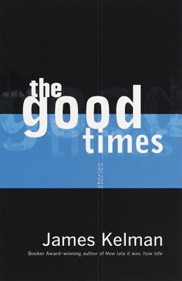 The Good Times by Kelman, James