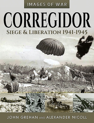 Corregidor: Siege and Liberation, 1941-1945 by Grehan, John