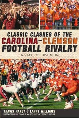 Classic Clashes of the Carolina-Clemson Football Rivalry: A State of Diunion by Haney, Travis