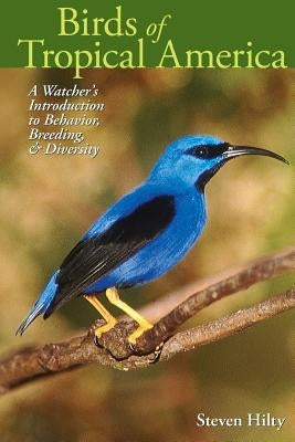 Birds of Tropical America: A Watcher's Introduction to Behavior, Breeding, and Diversity by Hilty, Steven L.
