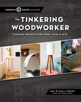 The Tinkering Woodworker: Weekend Projects for Work, Home & Play by Cheung, Mike