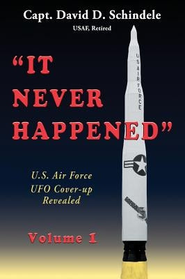 It Never Happened, Volume 1: U.S. Air Force UFO Cover-up Revealed by Schindele, David D.