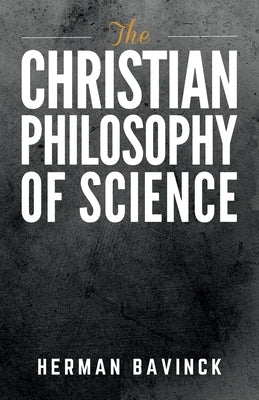 The Christian Philosophy of Science by Bavinck, Herman