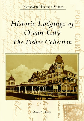 Historic Lodgings of Ocean City: The Fisher Collection by Craig, Robert M.