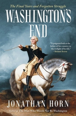 Washington's End: The Final Years and Forgotten Struggle by Horn, Jonathan