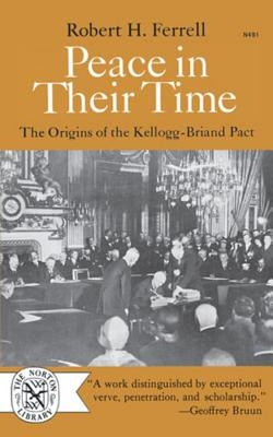 Peace in Their Time: The Origins of the Kellogg-Briand Pact by Ferrell, Robert H.