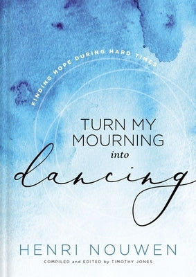 Turn My Mourning Into Dancing: Finding Hope During Hard Times by Nouwen, Henri