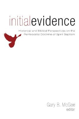Initial Evidence: Historical and Biblical Perspectives on the Pentecostal Doctrine of Spirit Baptism by McGee, Gary B.