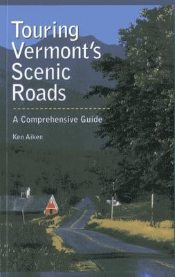 Touring Vermont's Scenic Roads: A Comprehensive Guide by Aiken, Kenneth