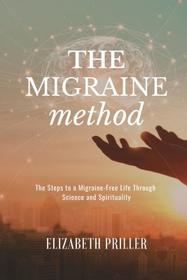 The Migraine Method: The Steps to a Migraine-Free Life Through Science and Spirituality by Priller, Elizabeth