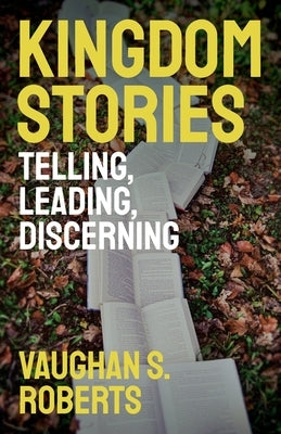 Kingdom Stories: Telling, Leading, Discerning by Roberts, Vaughan S.