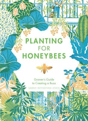 Planting for Honeybees: The Grower's Guide to Creating a Buzz by Wyndham-Lewis, Sarah