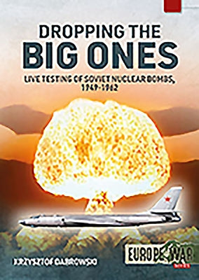 Dropping the Big Ones: Live Testing of Soviet Nuclear Bombs, 1949-1962 by Dabrowski, Krzysztof