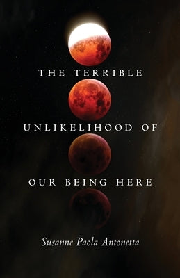 The Terrible Unlikelihood of Our Being Here by Antonetta, Susanne Paola