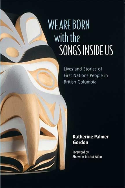 We Are Born with the Songs Inside Us: Lives and Stories of First Nations People in British Columbia by Gordon, Katherine Palmer