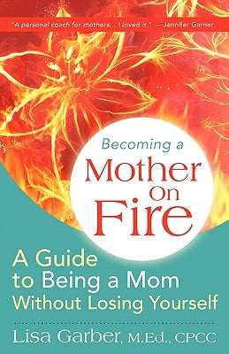 Becoming a Mother on Fire: A Guide to Being a Mom Without Losing Yourself by Garber, Lisa
