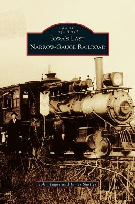 Iowa's Last Narrow-Gauge Railroad by Tigges, John