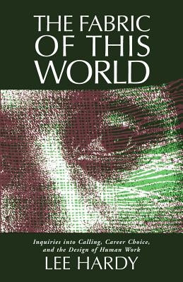 Fabric of This World: Inquiries Into Calling, Career Choice, and the Design of Human Work by Hardy, Lee