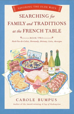 Searching for Family and Traditions at the French Table: Book Two Nord-Pas-De-Calais, Normandy, Brittany, Loire and Auvergne: Savoring the Olde Ways by Bumpus, Carole